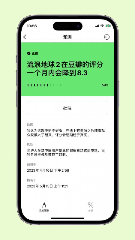 #iOS #AppForesee  —— 追踪你的预测🔮 这是一个可以帮助校准直觉和锻炼判断力的 APP，它叫 Foresee，你可以用它来设置任何对于世界的预测，并在未来揭晓预测结果的正确性🔜 在新建预测时，除了添加预测的内容，你还需要设置预测之事的发生概率（开发者 tufook 认为如果判断事情发生的概率小于 50%，则更适宜用「事情的反面」作为预测主体）、预测结果的论据、影响结果的风险和揭晓结果的时间